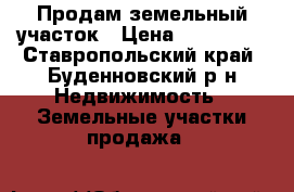 Продам земельный участок › Цена ­ 400 000 - Ставропольский край, Буденновский р-н Недвижимость » Земельные участки продажа   